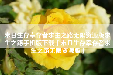 末日生存幸存者求生之路无限资源版求生之路手机版下载「末日生存幸存者求生之路无限资源版」