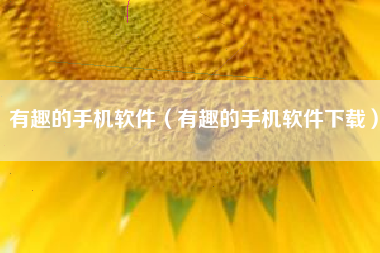 有趣的手机软件（有趣的手机软件下载）