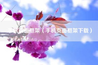手机页面框架（手机页面框架下载）