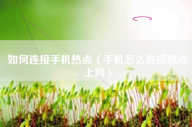 如何连接手机热点（手机怎么连接热点上网）