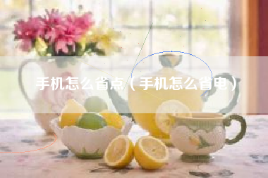 手机怎么省点（手机怎么省电）