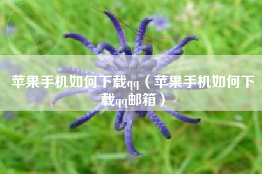 苹果手机如何下载qq（苹果手机如何下载qq邮箱）