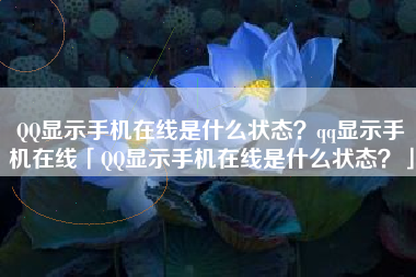 QQ显示手机在线是什么状态？qq显示手机在线「QQ显示手机在线是什么状态？」