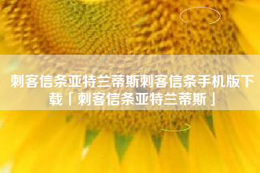 刺客信条亚特兰蒂斯刺客信条手机版下载「刺客信条亚特兰蒂斯」