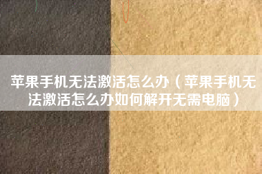 苹果手机无法激活怎么办（苹果手机无法激活怎么办如何解开无需电脑）