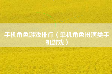 手机角色游戏排行（单机角色扮演类手机游戏）