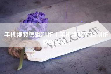 手机视频剪辑制作（手机视频剪辑制作教程免费）