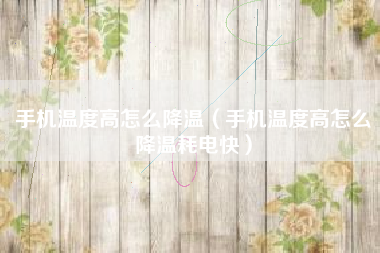 手机温度高怎么降温（手机温度高怎么降温耗电快）