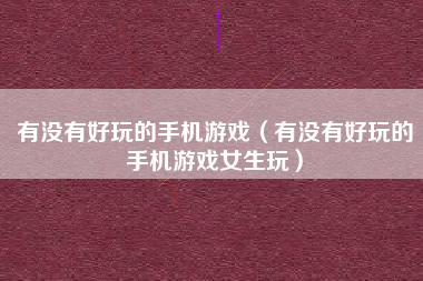 有没有好玩的手机游戏（有没有好玩的手机游戏女生玩）