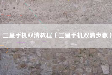 三星手机双清教程（三星手机双清步骤）