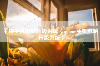 苹果手机电脑升级系统（iphone手机电脑升级系统）