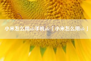 小米怎么用nfc手机nfc「小米怎么用nfc」