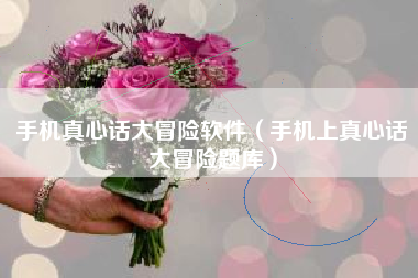 手机真心话大冒险软件（手机上真心话大冒险题库）