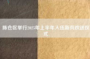 陈仓区举行2025年上半年入伍新兵欢送仪式