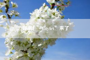 好潮！“CityArt”来了
