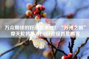 万众期待的好消息来啦！“苏州之眼”摩天轮将于3月28日迎接首批游客